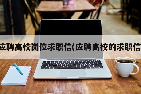 应聘高校岗位求职信(应聘高校的求职信)